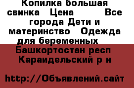 Копилка большая свинка › Цена ­ 300 - Все города Дети и материнство » Одежда для беременных   . Башкортостан респ.,Караидельский р-н